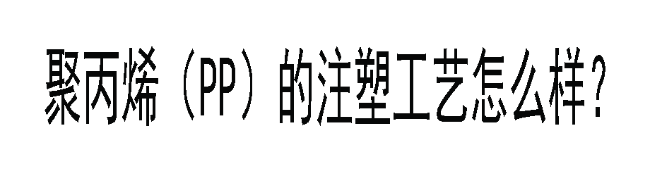 聚丙烯（PP）的注塑工藝怎麼樣？