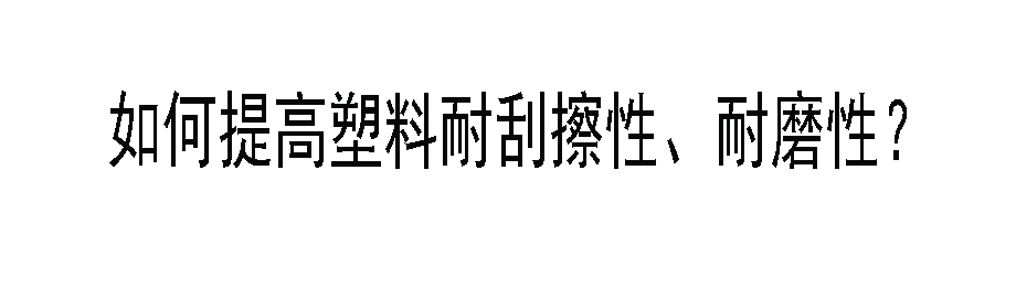 如何提高塑料耐刮擦性、耐磨性？