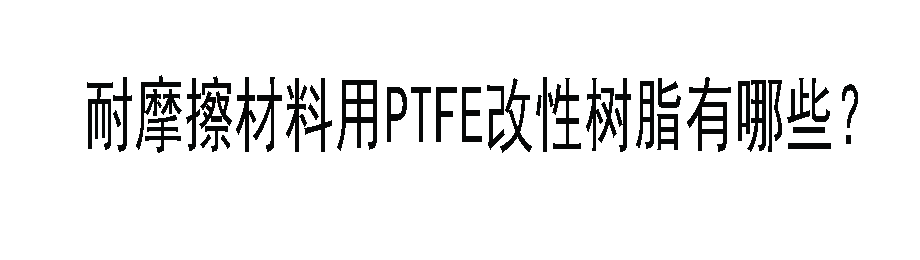 耐摩擦材料用PTFE改性樹脂有哪些？